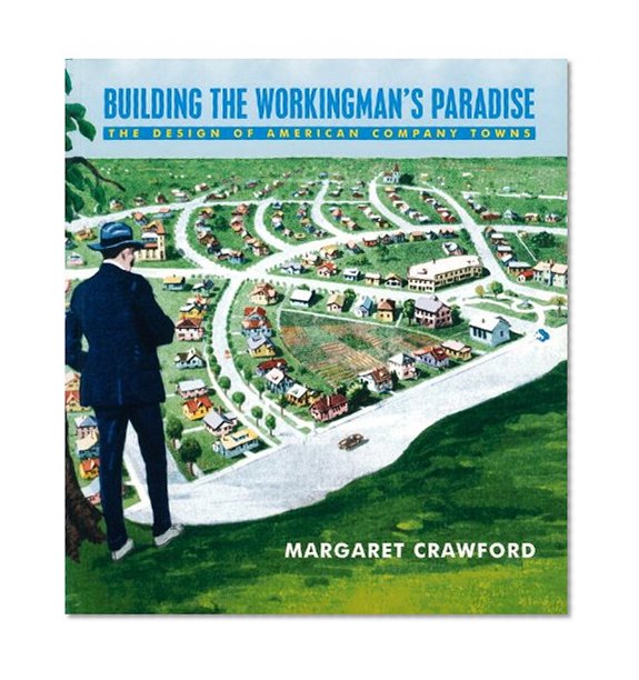Book Cover Building the Workingman's Paradise: The Design of American Company Towns (Haymarket Series)