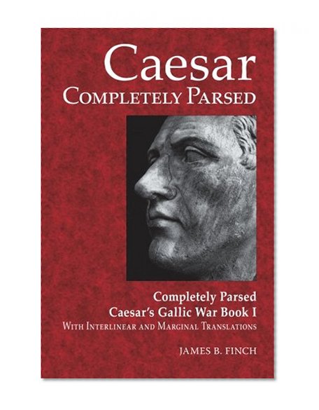 Caesar Completely Parsed: Completely Parsed Caesar's Gallic War Book I With Interlinear and Marginal Translations (Latin Edition)