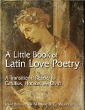 A Little Book of Latin Love Poetry: A Transitional Reader for Catullus, Horace, And Ovid (English and Latin Edition)