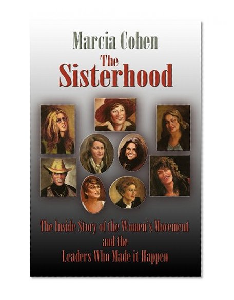 The Sisterhood, The Inside Story of the Women's Movement and the Leaders Who Made It Happen