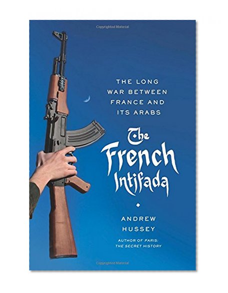 The French Intifada: The Long War Between France and Its Arabs