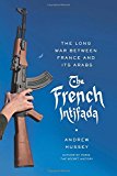 The French Intifada: The Long War Between France and Its Arabs