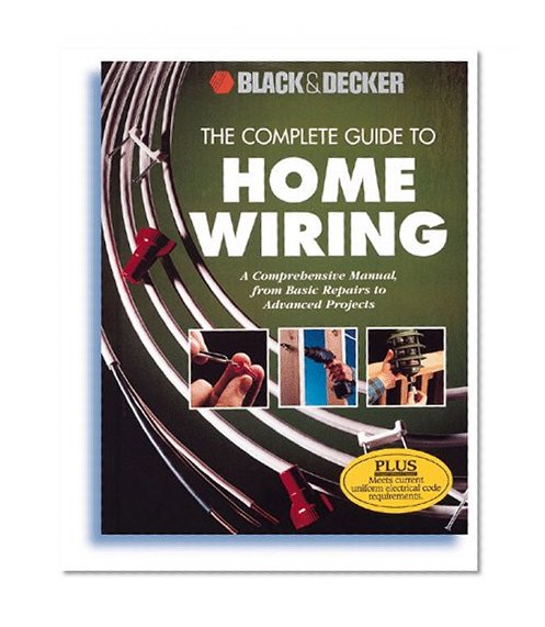 The Complete Guide to Home Wiring: A Comprehensive Manual, from Basic Repairs to Advanced Projects (Black & Decker Home Improvement Library)