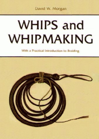 Whips and Whipmaking: With a Practical Introduction to Braiding