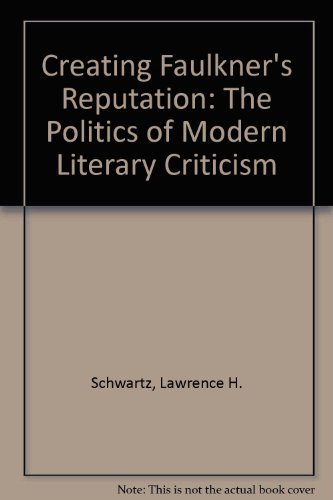 Creating Faulkner's Reputation: The Politics of Modern Literary Criticism