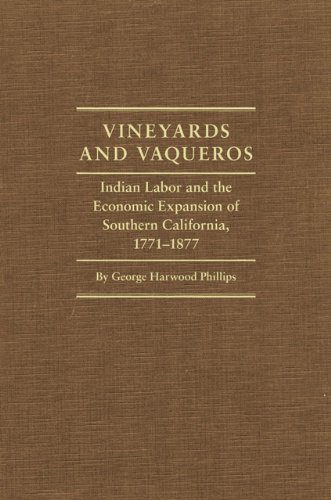 Vineyards and Vaqueros: Indian Labor and the Economic Expansion of Southern California, 1771-1877 (Before Gold: California Under Spain and Mexico)