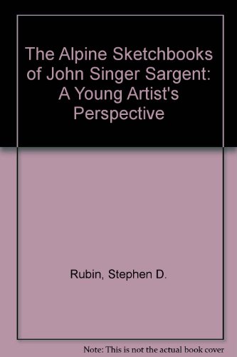 The Alpine Sketchbooks of John Singer Sargent: A Young Artist's Perspective
