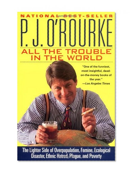 All the Trouble in the World: The Lighter Side of Overpopulation, Famine, Ecological Disaster, Ethnic Hatred, Plague, and Poverty