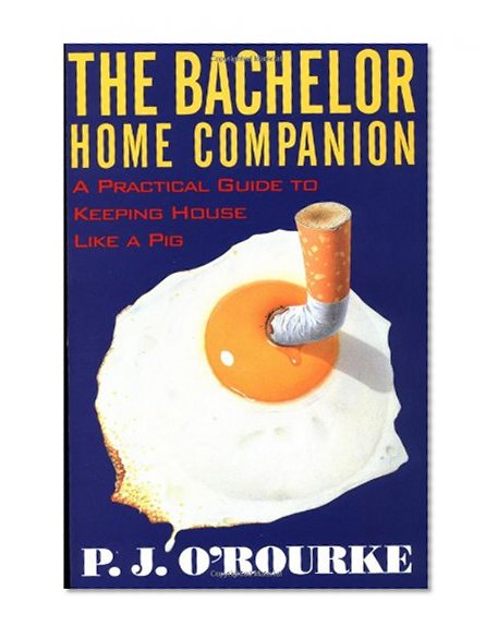 The Bachelor Home Companion: A Practical Guide to Keeping House Like a Pig (O'Rourke, P. J.)