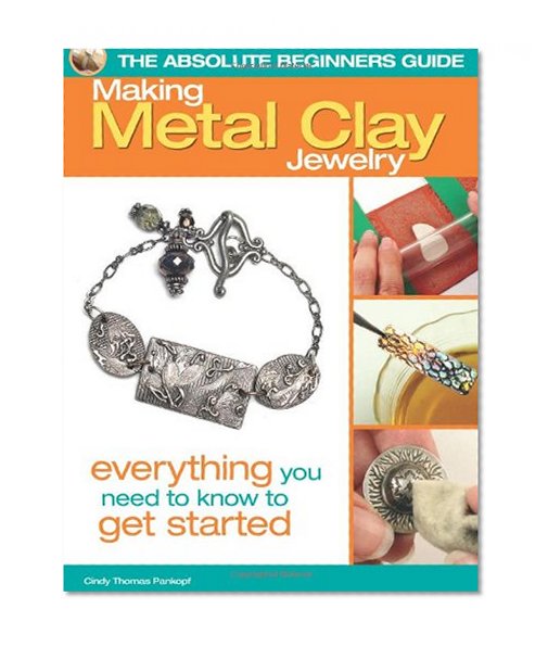 The Absolute Beginners Guide: Making Metal Clay Jewelry: Everything You Need to Know to Get Started