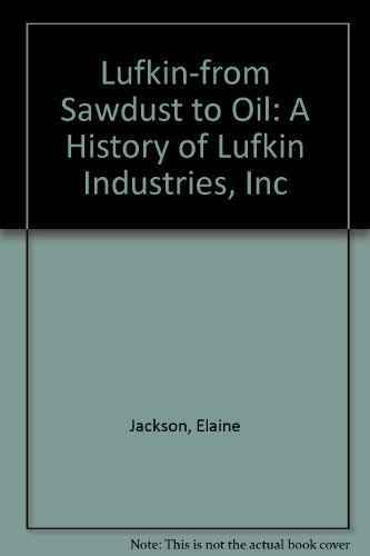 Lufkin, from sawdust to oil: A history of Lufkin Industries, Inc., Lufkin, Texas