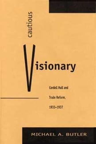 Cautious Visionary: Cordell Hull and Trade Reform, 1933-1937 (American Diplomatic History)