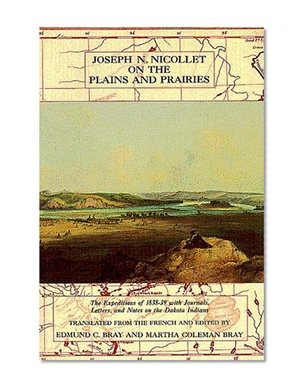 Joseph N Nicollet on the Plains and Prairies: The Expeditions Of 1838-39 with Journals Letters & Notes on Dakota Indians