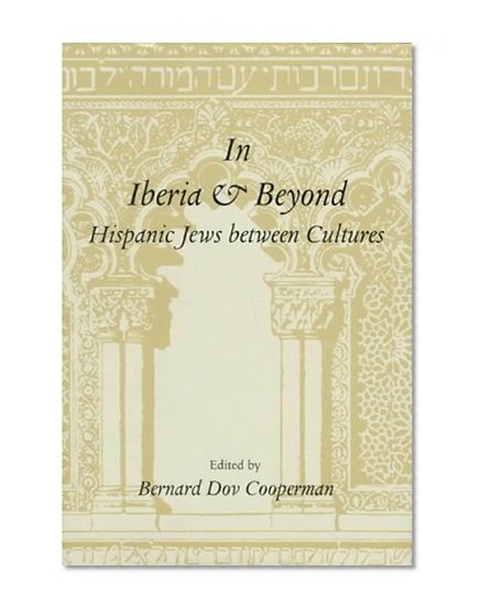 In Iberia and Beyond: Hispanic Jews Between Cultures : Proceedings of a Symposium to Mark the 500th Anniversary of the Expulsion of Spanish Jewry