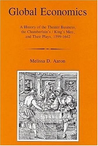 Global Economics: A History Of The Theater Business, The Chamberlain's/king's Men, And Their Plays, 1599-1642