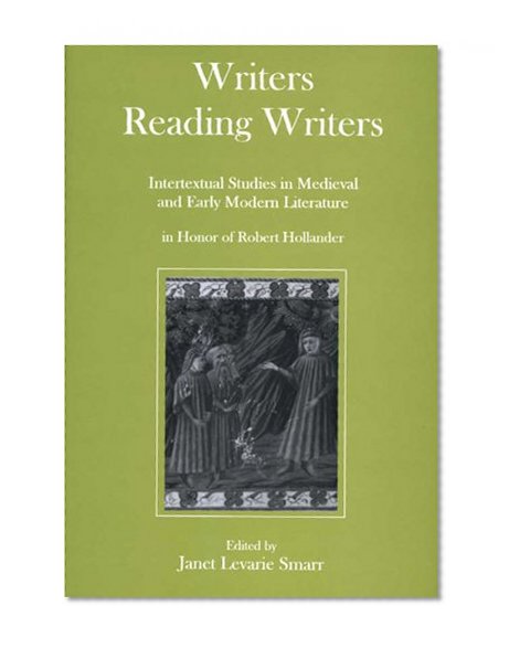 Writers Reading Writers: Intertextual Studies in Medieval and Early Modern Literature in Honor of Robert Hollander