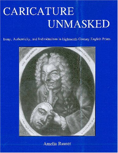 Caricature Unmasked: Irony, Authenticity, and Individualism in Eighteenth-Century English Prints (Studies in Seventeenth- And Eighteenth-Century Art and Culture)
