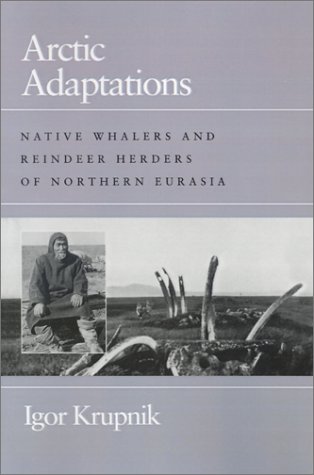 Arctic Adaptations: Native Whalers and Reindeer Herders of Northern Eurasia (Arctic Visions Series)