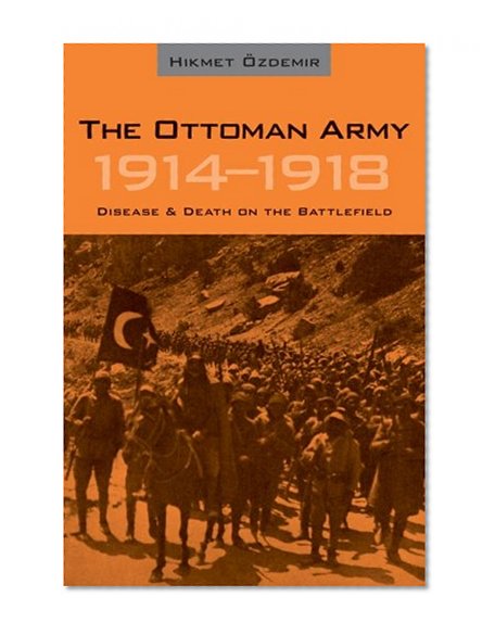 The Ottoman Army 1914 - 1918: Disease and Death on the Battlefield (Utah Series in Turkish and Islamic Stud)
