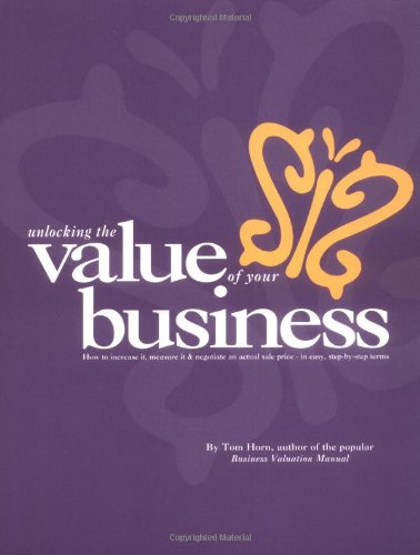 Business Valuation Manual - Unlocking The Value Of Your Business : How to increase it, measure it, and negotiate an actual sale price.