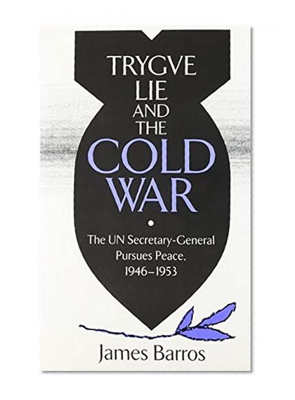 Trygve Lie and the Cold War: The UN Secretary-General Pursues Peace, 1946-1953