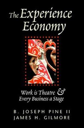 The Experience Economy: Work Is Theater & Every Business a Stage: Work Is Theatre and Every Business a Stage