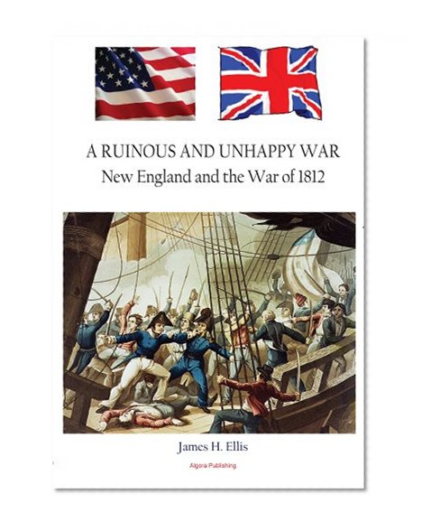 A Ruinous and Unhappy War: New England and the War of 1812