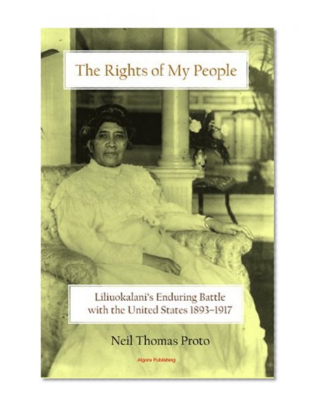 The Rights of My People: Liliuokalani's Enduring Battle with the United States 1893-1917