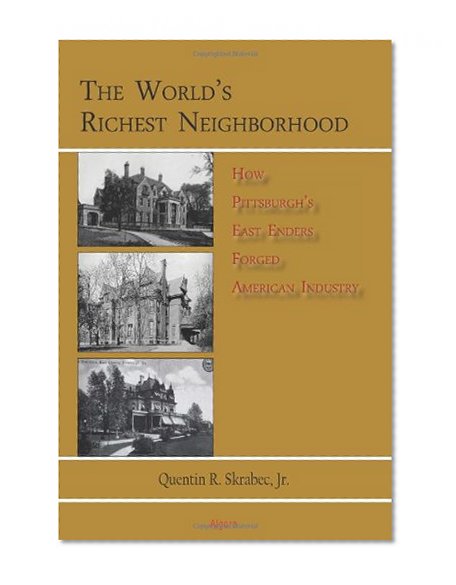 The World's Richest Neighborhood: How Pittsburgh's East Enders Forged American Industry