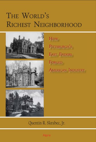 The World's Richest Neighborhood: How Pittsburgh's East Enders Forged American Industry