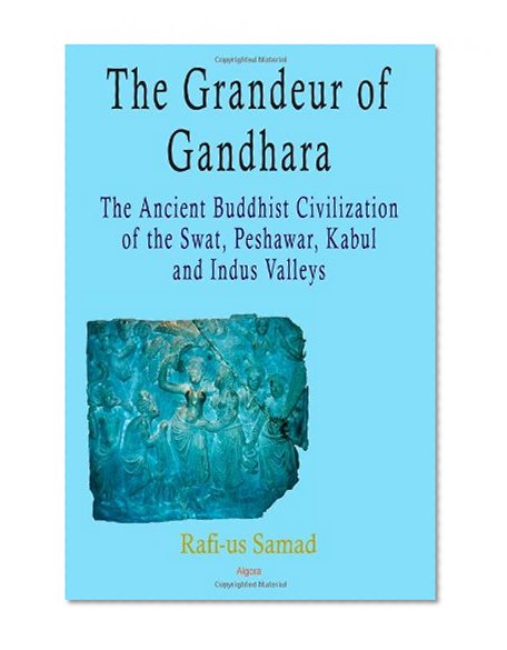 The Grandeur of Gandhara: The Ancient Buddhist Civilization of the Swat, Peshawar, Kabul and Indus Valleys