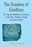 The Grandeur of Gandhara: The Ancient Buddhist Civilization of the Swat, Peshawar, Kabul and Indus Valleys