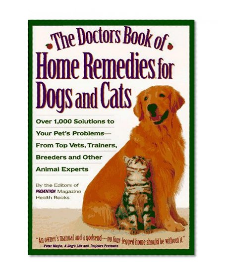 The Doctors Book of Home Remedies for Dogs and Cats: Over 1,000 Solutions to Your Pet's Problems from Top Vets, Trainers, Breeders and Other Animal Experts