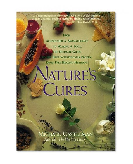 Nature's Cures: From Acupressure and Aromatherapy to Walking and Yoga--The Ultimate Guide to the Best, Scientifically Proven, Drug-Free Healing Methods