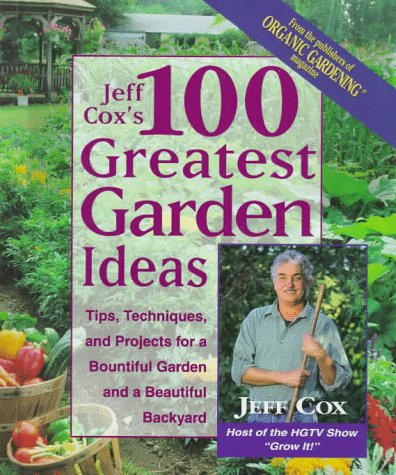 Jeff Cox's 100 Greatest Garden Ideas: Tip, Techniques, and Projects for a Bountiful Garden and a Beautiful Backyard