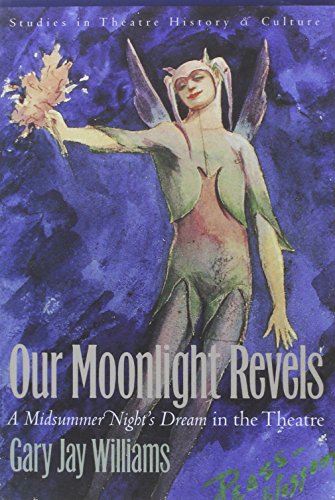 Our Moonlight Revels: A Midsummer Night's Dream in the Theatre (Studies in Theatre History and Culture)