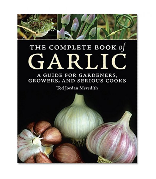 Book Cover The Complete Book of Garlic: A Guide for Gardeners, Growers, and Serious Cooks
