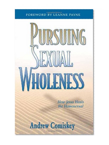 Pursuing Sexual Wholeness: How Jesus Heals the Homosexual