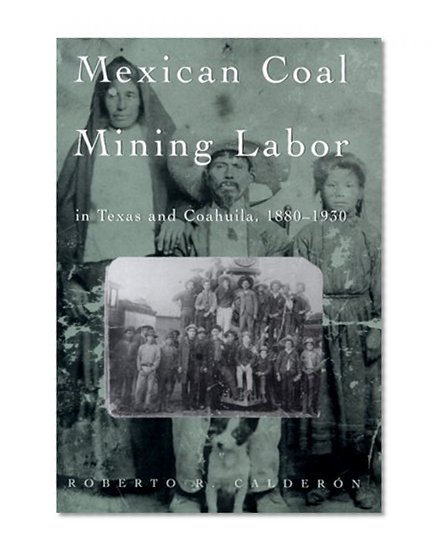 Mexican Coal Mining Labor in Texas and Coahuila, 1880-1930 (Rio Grande/RÃ­o Bravo:  Borderlands Culture and Traditions)
