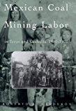 Mexican Coal Mining Labor in Texas and Coahuila, 1880-1930 (Rio Grande/RÃ­o Bravo:  Borderlands Culture and Traditions)