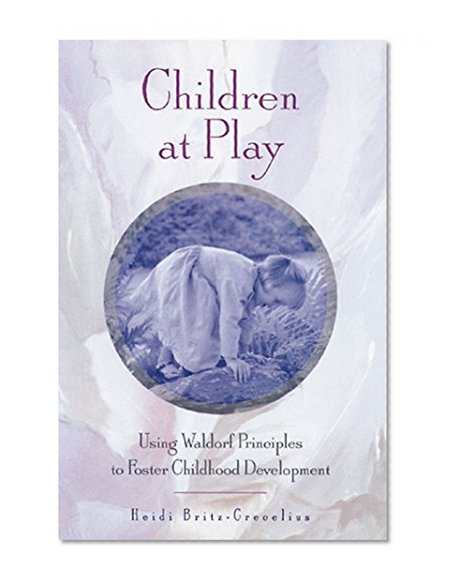 Book Cover Children at Play: Using Waldorf Principles to Foster Childhood Development