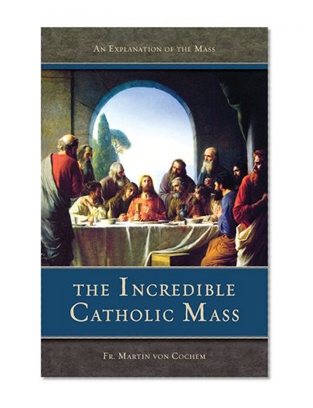 Book Cover The Incredible Catholic Mass: An Explanation of the Catholic Mass
