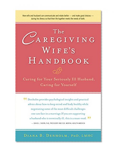 Book Cover The Caregiving Wife's Handbook: Caring for Your Seriously Ill Husband, Caring for Yourself