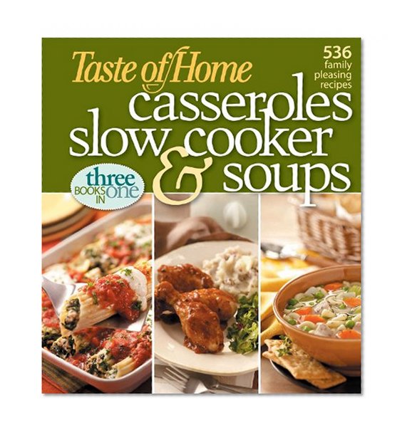 Taste of Home: Casseroles, Slow Cooker, and Soups: Casseroles, Slow Cooker, and Soups: 536 Family Pleasing Recipes