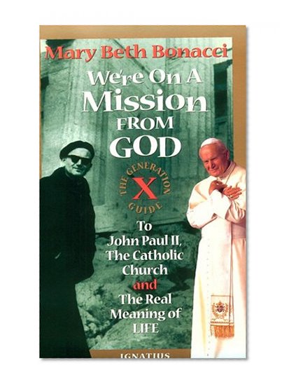 We're On a Mission from God: The Generation X Guide to John Paul II, The Catholic Church and the Real Meaning of Life