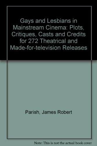 Gays and Lesbians in Mainstream Cinema: Plots, Critiques, Casts and Credits for 272 Theatrical and Made-For-Television Hollywood Releases