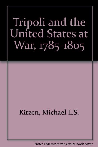 Tripoli and the United States at War: A History of American Relations With the Barbary States, 1785-1805
