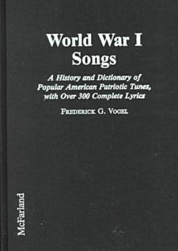 World War I Songs: A History and Dictionary of Popular American Patriotic Tunes, with Over 300 Complete Lyrics