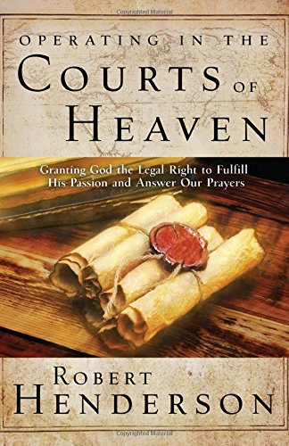 Book Cover Operating in the Courts of Heaven: Granting God the Legal Rights to Fulfill His Passion and Answer Our Prayers
