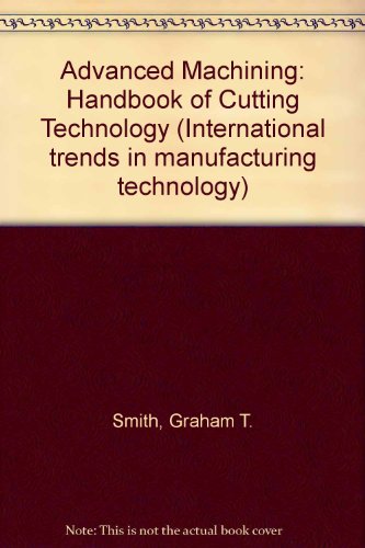 Advanced Machining: Handbook of Cutting Technology (International trends in manufacturing technology)